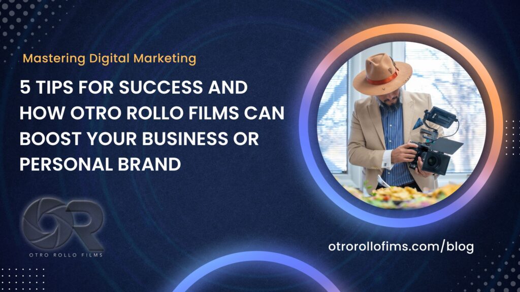 Mastering Digital Marketing: 5 Tips for Success and How Otro Rollo Films Can Boost Your Business or Personal Brand